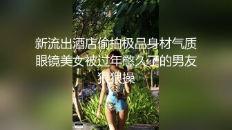 新流出酒店偷拍极品身材气质眼镜美女被过年憋久了的男友狠狠操