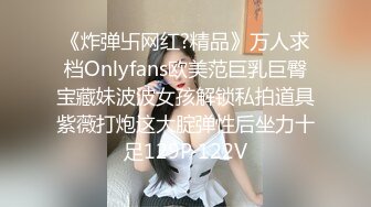 《炸弹卐网红?精品》万人求档Onlyfans欧美范巨乳巨臀宝藏妹波波女孩解锁私拍道具紫薇打炮这大腚弹性后坐力十足129P 122V