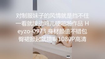 对制服妹子的风情就是挡不住一看就躁动鸡儿硬啪啪作品 Heyzo-0973 身材颜值不错包臀裙掀起就搞啊1080P高清