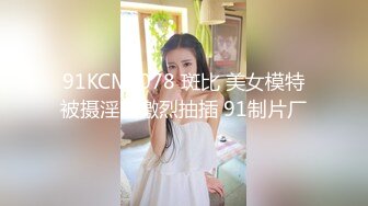 91KCM-078 斑比 美女模特被摄淫师激烈抽插 91制片厂