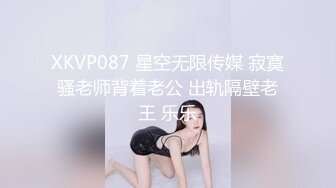 XKVP087 星空无限传媒 寂寞骚老师背着老公 出轨隔壁老王 乐乐