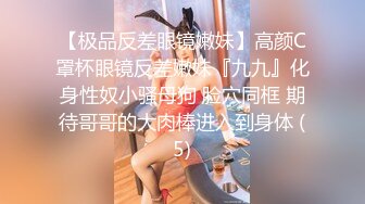 【极品反差眼镜嫩妹】高颜C罩杯眼镜反差嫩妹『九九』化身性奴小骚母狗 脸穴同框 期待哥哥的大肉棒进入到身体 (5)