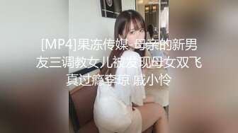 [MP4]果冻传媒-母亲的新男友三调教女儿被发现母女双飞真过瘾李琼 戚小怜