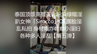 泰国顶级高颜美乳粉穴绿帽淫趴女神「Sirocco」OF露脸淫乱私拍 身材爆炸性瘾小淫妇各种多人淫乱【第五弹】