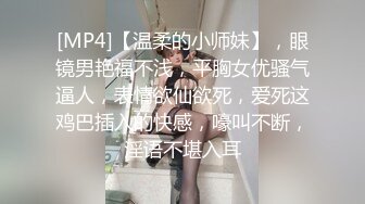 [MP4]【温柔的小师妹】，眼镜男艳福不浅，平胸女优骚气逼人，表情欲仙欲死，爱死这鸡巴插入的快感，嚎叫不断，淫语不堪入耳