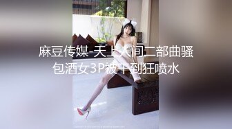 麻豆传媒-天上人间二部曲骚包酒女3P被干到狂喷水