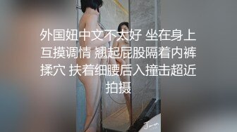 外国妞中文不太好 坐在身上互摸调情 翘起屁股隔着内裤揉穴 扶着细腰后入撞击超近拍摄