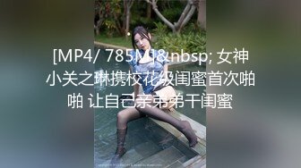 [MP4/ 785M]&nbsp; 女神小关之琳携校花级闺蜜首次啪啪 让自己亲弟弟干闺蜜