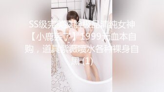 SS级完美露脸极品清纯女神【小鹿丢了】1999元血本自购，道具紫薇喷水各种裸身自黑 (1)