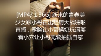 [MP4/ 1.36G] 新来的青春美少女跟小哥在出租房大战啪啪直播，露脸让小哥揉奶玩逼掰着小穴让小哥无套抽插自慰