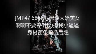 [MP4/ 686M] 黑丝大奶美女 啊啊不要停 用力操我小逼逼 身材苗条前凸后翘